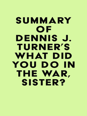 cover image of Summary of Dennis J. Turner's What Did You Do In the War, Sister?